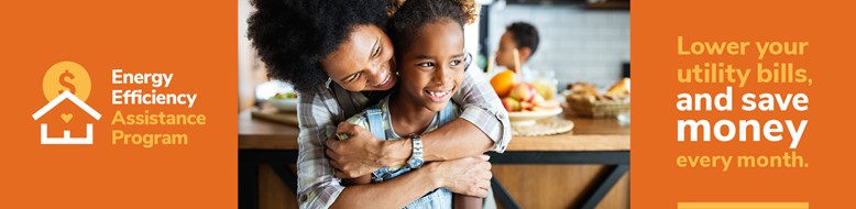 Energy Efficiency Assistance Program. Lower your utility bills and save money every month.