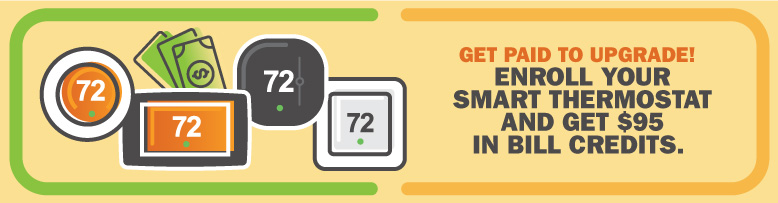 Get paid to upgrade! Enroll your smart thermostat and get $95 in bill credits.