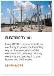 Electricity 101: Every OPPD customer counts on electricity to power the tools they rely on. Learn more about the elements that go into producing electricity and getting it to your homes and businesses. Click here to learn more.