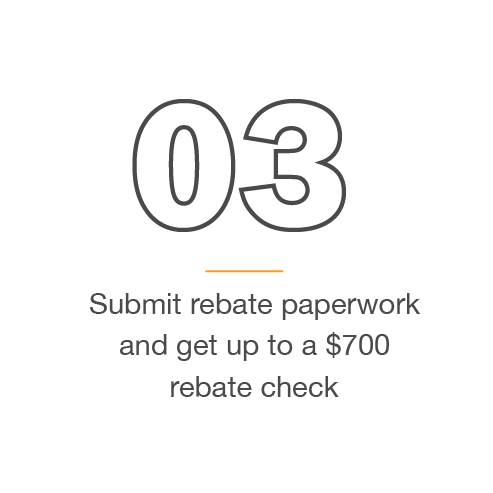 3) Submit rebate paperwork and get up to a $700 rebate check