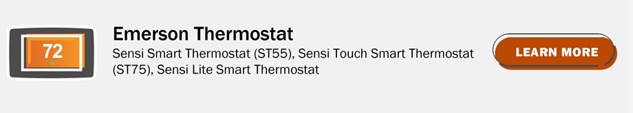 Emerson Thermostat: Sensi Smart Thermostat (ST55), Sensi Touch Smart Thermostat (ST75), Sensi LIte Smart Thermostat. Click to learn more.
