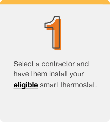 Select a contractor and have them install your eligible smart thermostat.