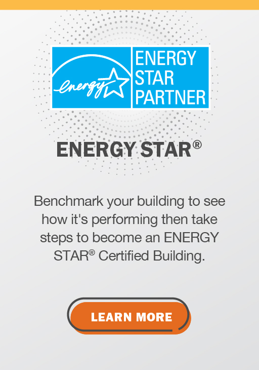 Energy Star: Benchmark your building to see how it's performing then take steps to become an ENERGY STAR Certified Building. Click here to learn more.