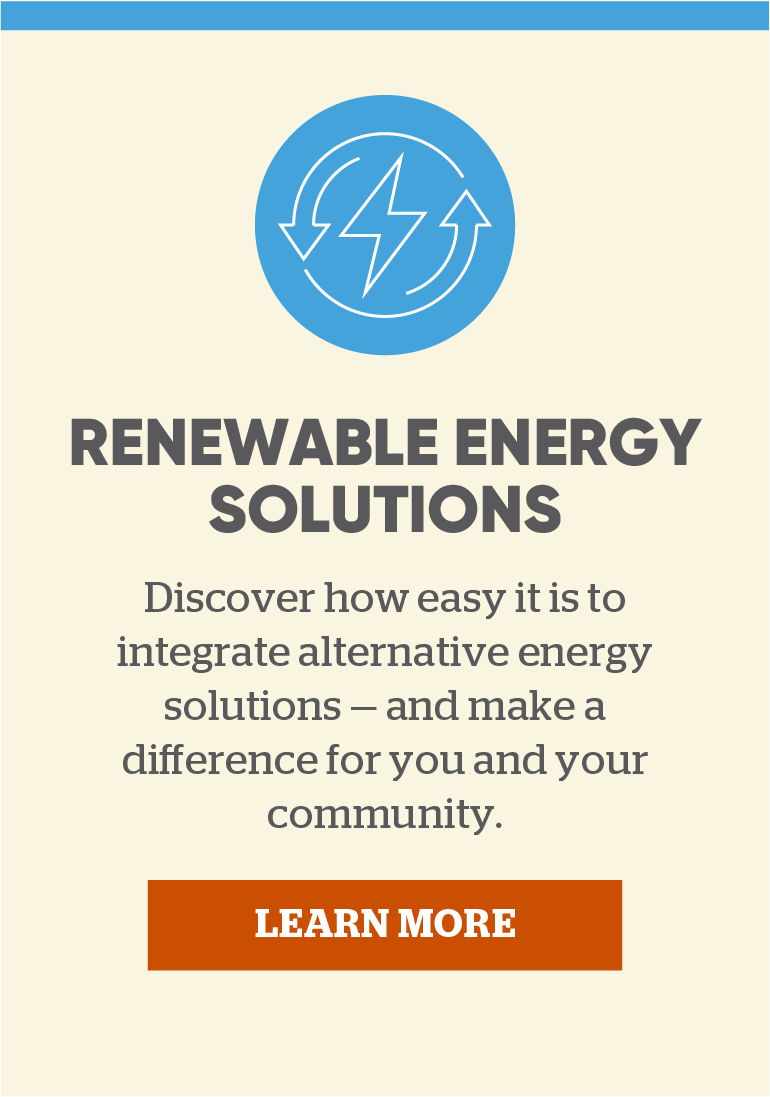 Renewable Energy Solutions: Discover how easy it is to integrate alternative energy solutions — and make a difference for you and your community. Learn more.