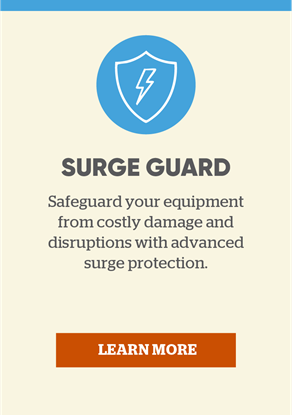 Surge Guard: Safeguard your equipment from costly damage and disruptions with advanced surge protection. Learn more.
