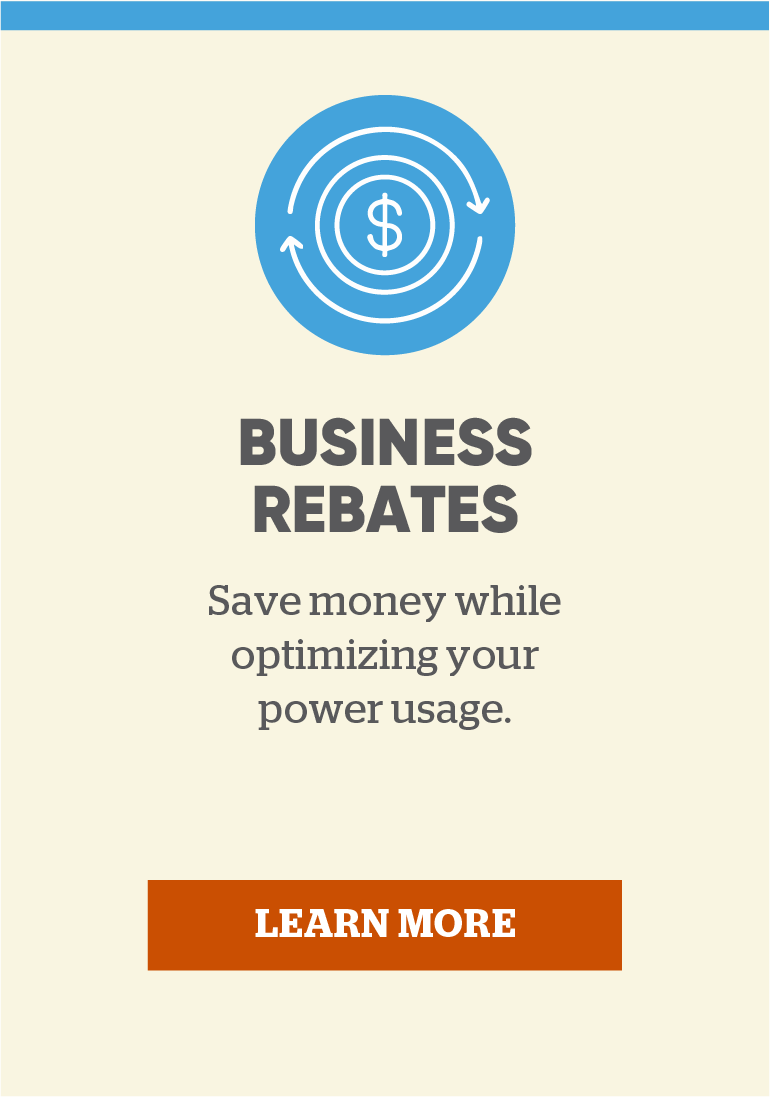 Business Rebates: Save money while optimizing your power usage. Learn more.