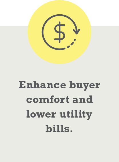 Enhance buyer comfort and lower utility bills.