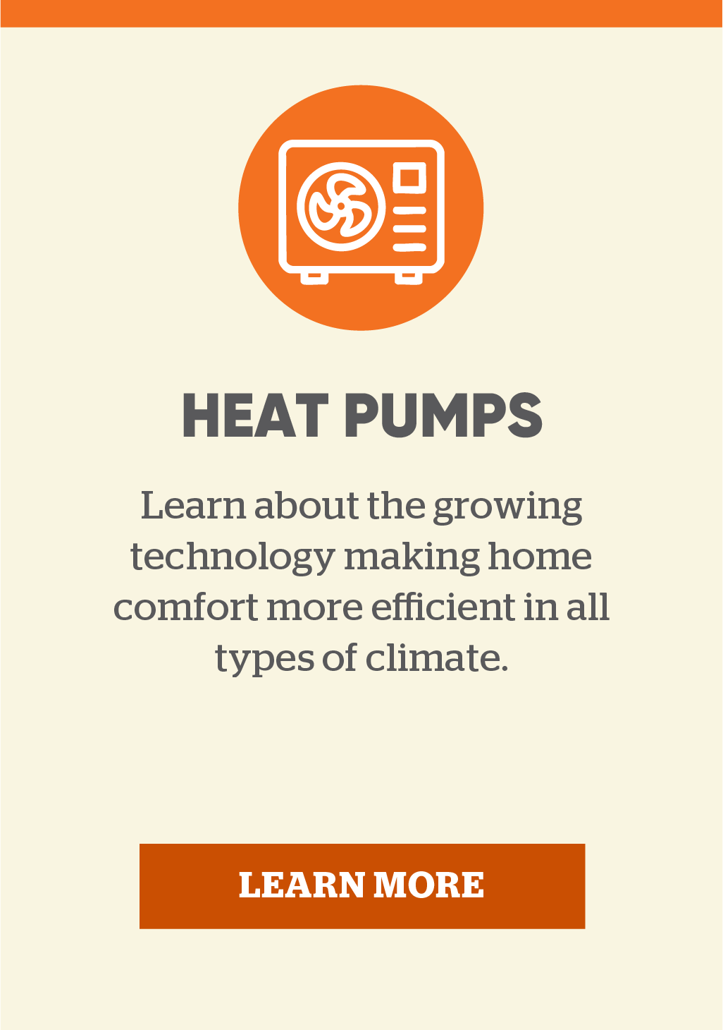 Heat pumps: Learn about the growing technology making home comfort more efficient in all types of climate. Learn more.
