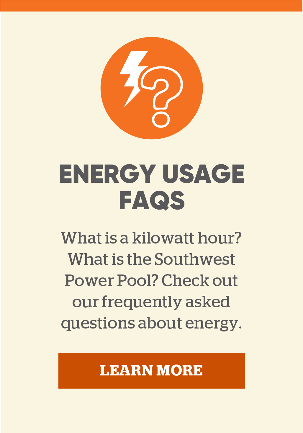 Energy Usage FAQs: What is a kilowatt hour? What is the Southwest Power Pool? Check out our frequency asked questions about energy. Learn more.