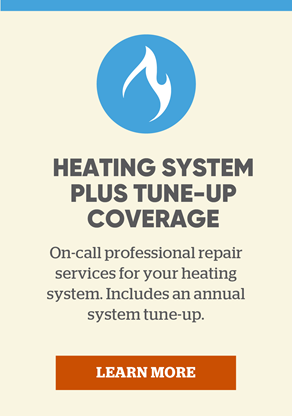 Heating System Plus Tune-Up Coverage: On-call professional repair services for your heating system. Includes a complimentary annual system tune-up. Learn more.